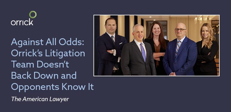 Against All Odds: Orrick's Litigation Team Doesn't Back Down and Opponents Know It